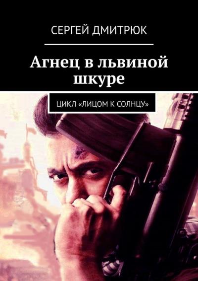 Книга Агнец в львиной шкуре. Цикл «Лицом к Солнцу» (Сергей Дмитрюк)